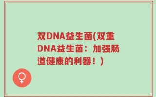双DNA益生菌(双重DNA益生菌：加强肠道健康的利器！)