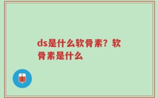 ds是什么软骨素？软骨素是什么