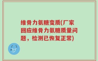 维骨力氨糖变质(厂家回应维骨力氨糖质量问题，检测已恢复正常)