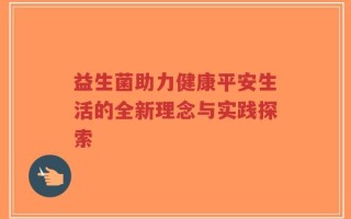 益生菌助力健康平安生活的全新理念与实践探索
