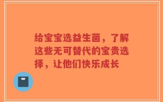 给宝宝选益生菌，了解这些无可替代的宝贵选择，让他们快乐成长