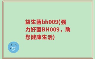 益生菌bh009(强力好菌BH009，助您健康生活)