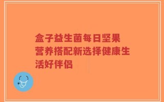 盒子益生菌每日坚果 营养搭配新选择健康生活好伴侣
