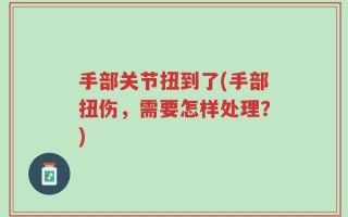 手部关节扭到了(手部扭伤，需要怎样处理？)