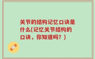 关节的结构记忆口诀是什么(记忆关节结构的口诀，你知道吗？)