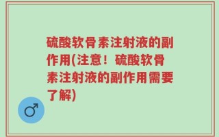 硫酸软骨素注射液的副作用(注意！硫酸软骨素注射液的副作用需要了解)