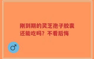 刚到期的灵芝孢子胶囊还能吃吗？不看后悔