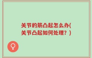 关节的筋凸起怎么办(关节凸起如何处理？)