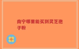 南宁哪里能买到灵芝孢子粉