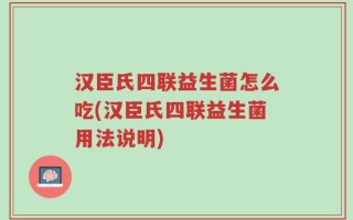 汉臣氏四联益生菌怎么吃(汉臣氏四联益生菌用法说明)