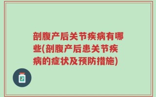 剖腹产后关节疾病有哪些(剖腹产后患关节疾病的症状及预防措施)