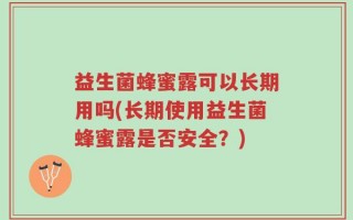 益生菌蜂蜜露可以长期用吗(长期使用益生菌蜂蜜露是否安全？)