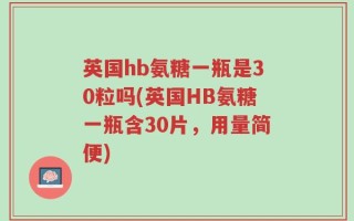 英国hb氨糖一瓶是30粒吗(英国HB氨糖一瓶含30片，用量简便)