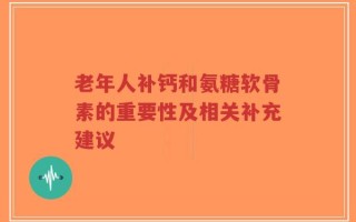 老年人补钙和氨糖软骨素的重要性及相关补充建议