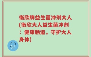 衡欣牌益生菌冲剂大人(衡欣大人益生菌冲剂：健康肠道，守护大人身体)