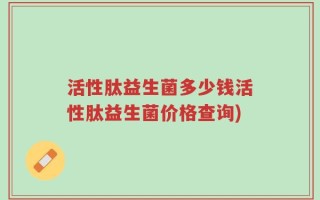 活性肽益生菌多少钱活性肽益生菌价格查询)