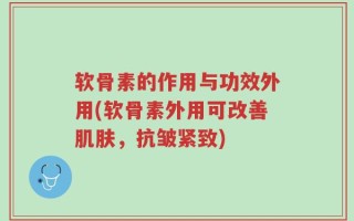 软骨素的作用与功效外用(软骨素外用可改善肌肤，抗皱紧致)