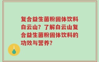 复合益生菌粉固体饮料白云山？了解白云山复合益生菌粉固体饮料的功效与营养？