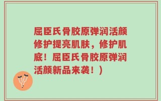 屈臣氏骨胶原弹润活颜修护提亮肌肤，修护肌底！屈臣氏骨胶原弹润活颜新品来袭！)