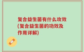 复合益生菌有什么攻效(复合益生菌的功效及作用详解)