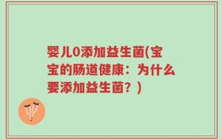 婴儿0添加益生菌(宝宝的肠道健康：为什么要添加益生菌？)