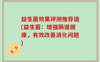 益生菌效果评测推荐语(益生菌：增强肠道健康，有效改善消化问题)
