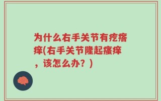 为什么右手关节有疙瘩痒(右手关节隆起瘙痒，该怎么办？)