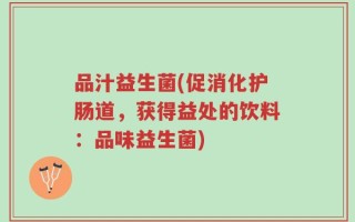 品汁益生菌(促消化护肠道，获得益处的饮料：品味益生菌)