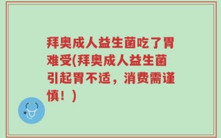 拜奥成人益生菌吃了胃难受(拜奥成人益生菌引起胃不适，消费需谨慎！)