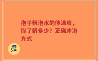 孢子粉泡水的佳温度，你了解多少？正确冲泡方式
