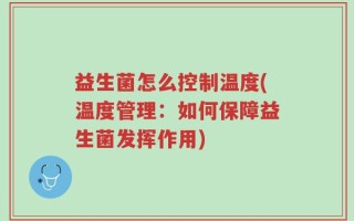 益生菌怎么控制温度(温度管理：如何保障益生菌发挥作用)