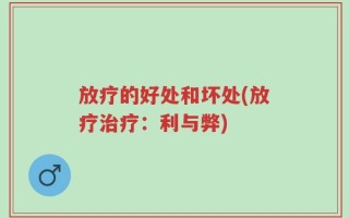 放疗的好处和坏处(放疗治疗：利与弊)