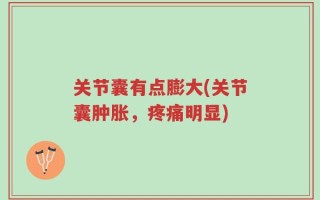 关节囊有点膨大(关节囊肿胀，疼痛明显)