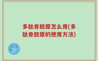 多肽骨胶原怎么用(多肽骨胶原的使用方法)