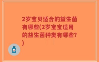2岁宝贝适合的益生菌有哪些(2岁宝宝适用的益生菌种类有哪些？)