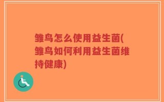 雏鸟怎么使用益生菌(雏鸟如何利用益生菌维持健康)