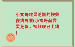 小文哥吃灵芝蟹的视频在线观看(小文哥品尝灵芝蟹，视频现已上线)