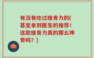 有没有吃过维骨力的(甚至拿到医生的推荐！这款维骨力真的那么神奇吗？)