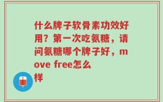 什么牌子软骨素功效好用？第一次吃氨糖，请问氨糖哪个牌子好，move free怎么样