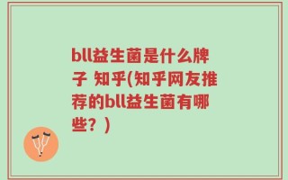 bll益生菌是什么牌子 知乎(知乎网友推荐的bll益生菌有哪些？)