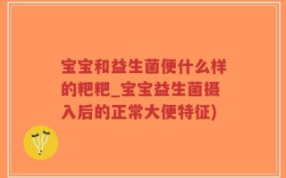 宝宝和益生菌便什么样的粑粑_宝宝益生菌摄入后的正常大便特征)
