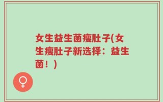 女生益生菌瘦肚子(女生瘦肚子新选择：益生菌！)