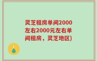 灵芝租房单间2000左右2000元左右单间租房，灵芝地区)