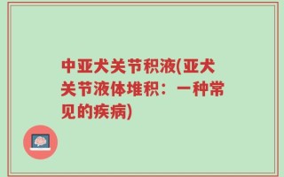 中亚犬关节积液(亚犬关节液体堆积：一种常见的疾病)