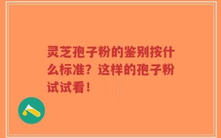 灵芝孢子粉的鉴别按什么标准？这样的孢子粉试试看！