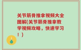 关节筋骨推拿视频大全图解(关节筋骨推拿教学视频攻略，快速学习！)