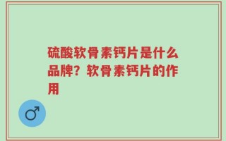 硫酸软骨素钙片是什么品牌？软骨素钙片的作用