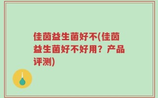 佳茵益生菌好不(佳茵益生菌好不好用？产品评测)