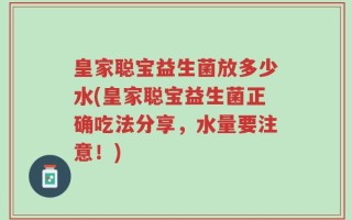 皇家聪宝益生菌放多少水(皇家聪宝益生菌正确吃法分享，水量要注意！)