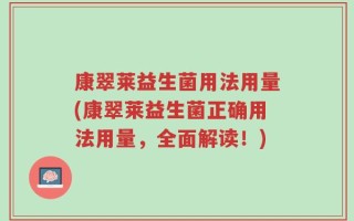 康翠莱益生菌用法用量(康翠莱益生菌正确用法用量，全面解读！)